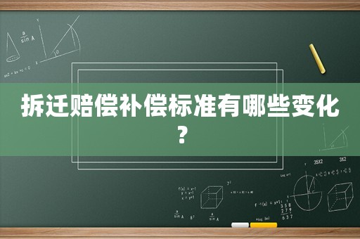 拆遷賠償補(bǔ)償標(biāo)準(zhǔn)有哪些變化？