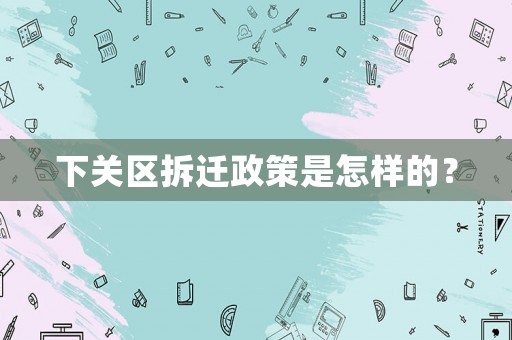 下關區拆遷政策是怎樣的？