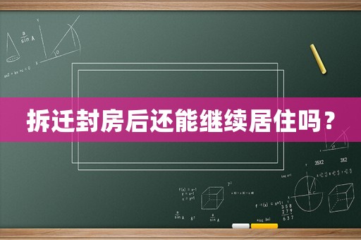 拆遷封房后還能繼續居住嗎？