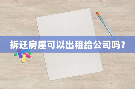 拆遷房屋可以出租給公司嗎？