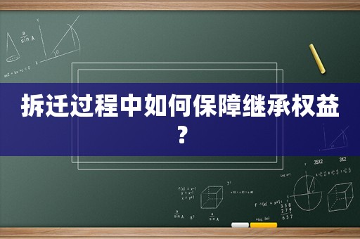 拆遷過程中如何保障繼承權益？