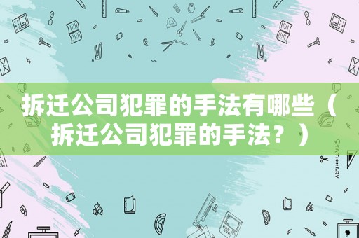 拆遷公司犯罪的手法有哪些（拆遷公司犯罪的手法？）