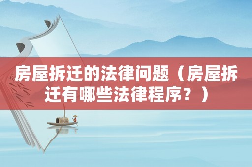 房屋拆遷的法律問題（房屋拆遷有哪些法律程序？）