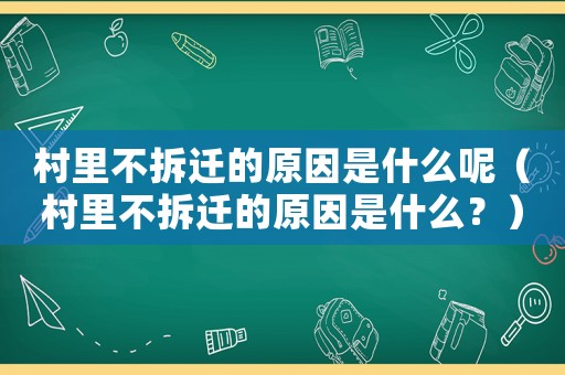 村里不拆遷的原因是什么呢（村里不拆遷的原因是什么？）