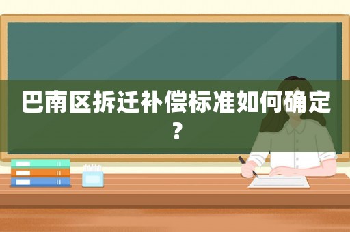 巴南區(qū)拆遷補(bǔ)償標(biāo)準(zhǔn)如何確定？