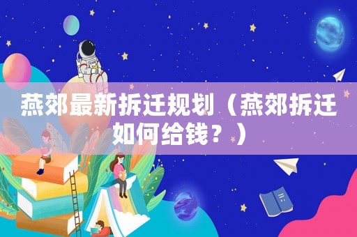 燕郊最新拆遷規(guī)劃（燕郊拆遷如何給錢？）