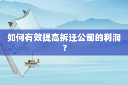 如何有效提高拆遷公司的利潤？
