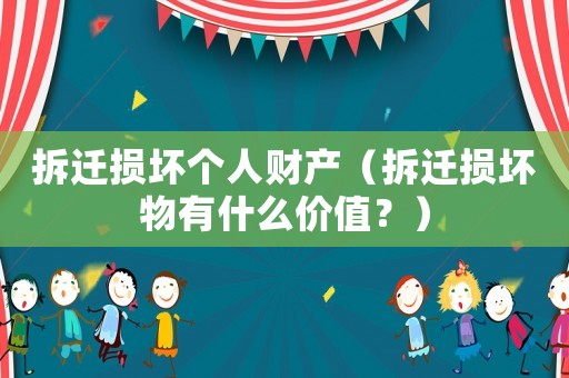 拆遷損壞個人財產（拆遷損壞物有什么價值？）