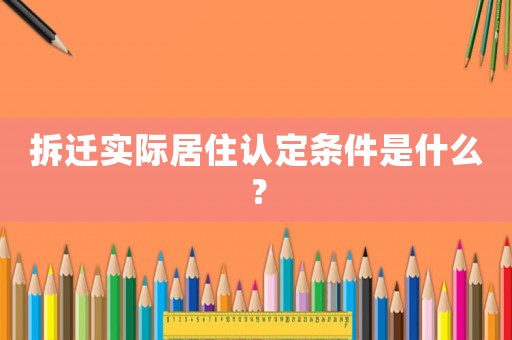 拆遷實際居住認定條件是什么？