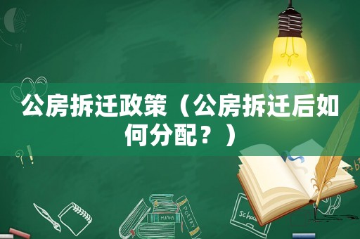 公房拆遷政策（公房拆遷后如何分配？）