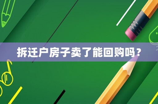 拆遷戶房子賣了能回購嗎？