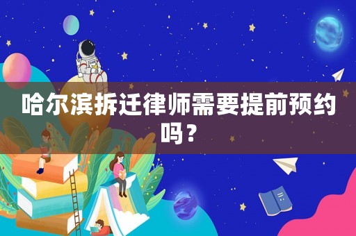 哈爾濱拆遷律師需要提前預(yù)約嗎？