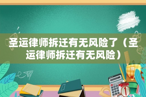 圣運律師拆遷有無風險了（圣運律師拆遷有無風險）
