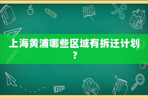 上海黃浦哪些區域有拆遷計劃？