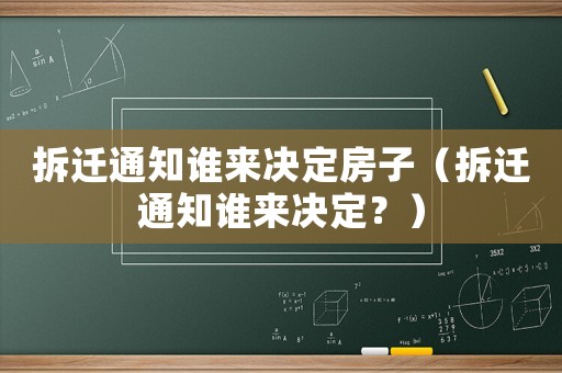 拆遷通知誰來決定房子（拆遷通知誰來決定？）