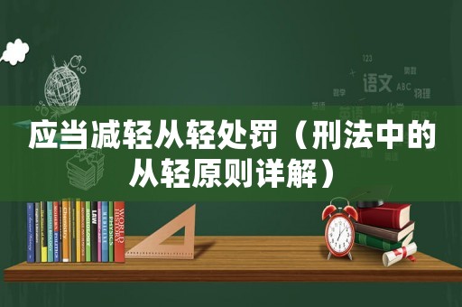應當減輕從輕處罰（刑法中的從輕原則詳解）