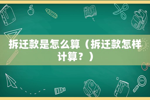 拆遷款是怎么算（拆遷款怎樣計算？）