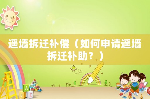 遙墻拆遷補償（如何申請遙墻拆遷補助？）