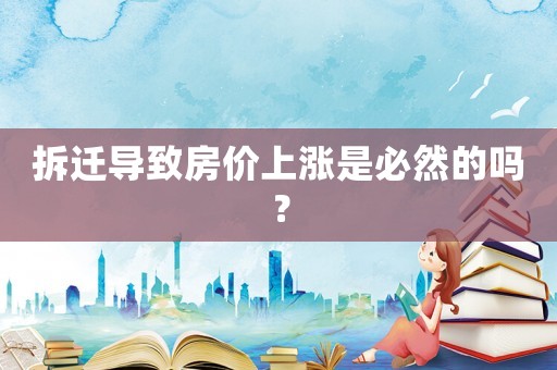 拆遷導致房價上漲是必然的嗎？