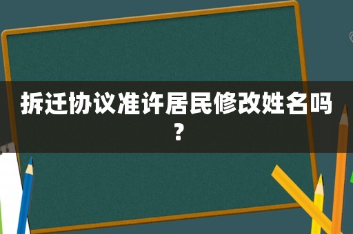 拆遷協(xié)議準許居民修改姓名嗎？