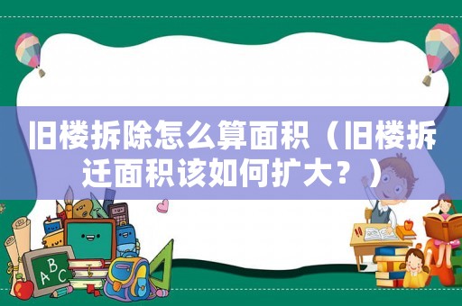 舊樓拆除怎么算面積（舊樓拆遷面積該如何擴大？）
