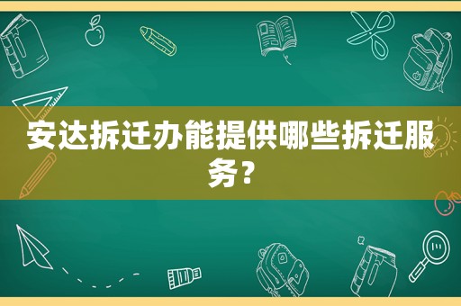 安達(dá)拆遷辦能提供哪些拆遷服務(wù)？