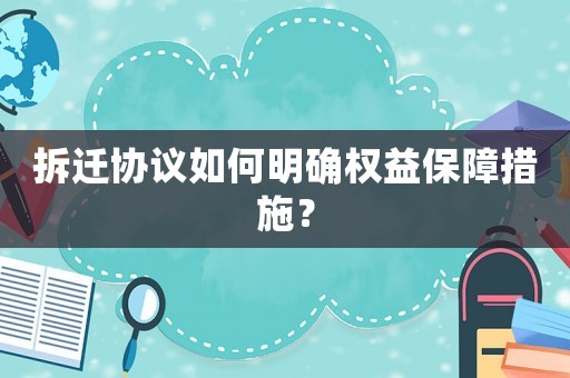 拆遷協議如何明確權益保障措施？