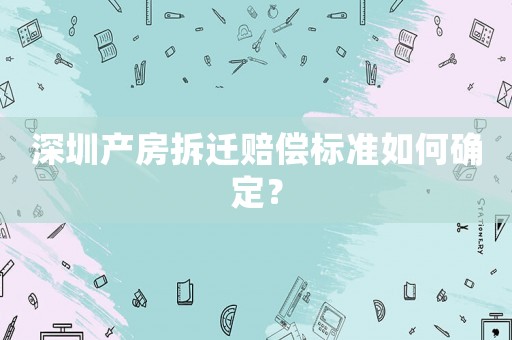 深圳產房拆遷賠償標準如何確定？