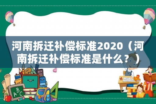 河南拆遷補償標準2020（河南拆遷補償標準是什么？）