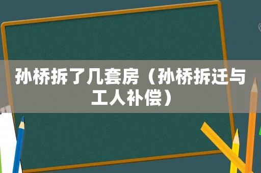 孫橋拆了幾套房（孫橋拆遷與工人補償）