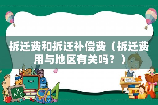 拆遷費和拆遷補償費（拆遷費用與地區有關嗎？）