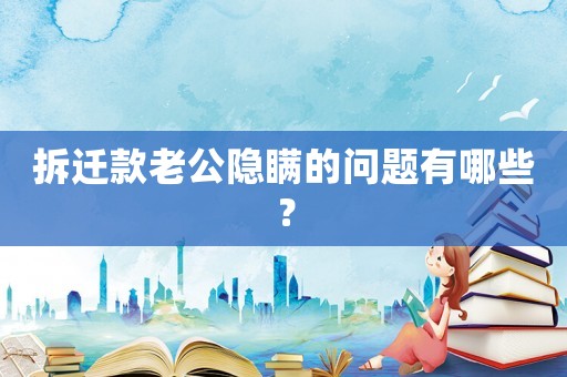 拆遷款老公隱瞞的問題有哪些？