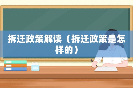 拆遷政策解讀（拆遷政策是怎樣的）