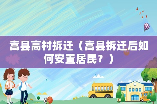 嵩縣高村拆遷（嵩縣拆遷后如何安置居民？）