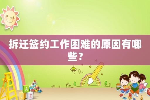 拆遷簽約工作困難的原因有哪些？