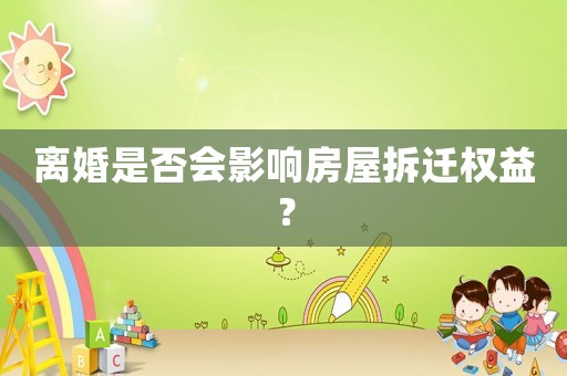 離婚是否會(huì)影響房屋拆遷權(quán)益？