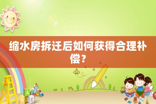 縮水房拆遷后如何獲得合理補償？