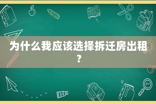 為什么我應(yīng)該選擇拆遷房出租？