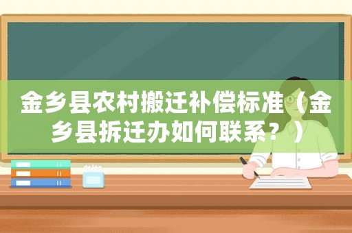 金鄉(xiāng)縣農(nóng)村搬遷補(bǔ)償標(biāo)準(zhǔn)（金鄉(xiāng)縣拆遷辦如何聯(lián)系？）