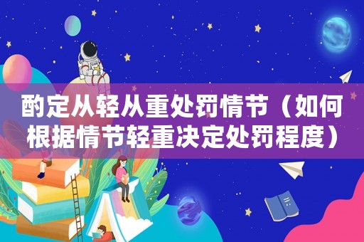 酌定從輕從重處罰情節（如何根據情節輕重決定處罰程度）