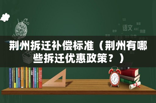 荊州拆遷補償標準（荊州有哪些拆遷優惠政策？）