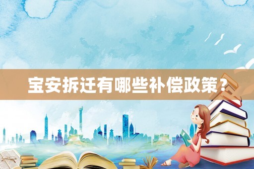 寶安拆遷有哪些補償政策？