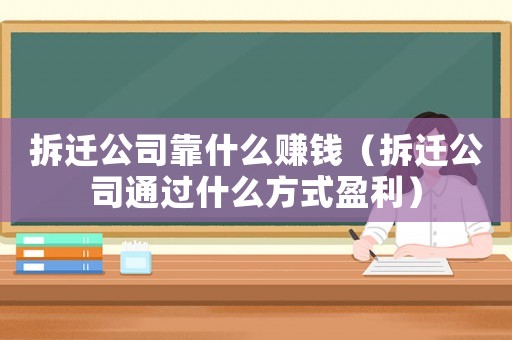 拆遷公司靠什么賺錢（拆遷公司通過什么方式盈利）