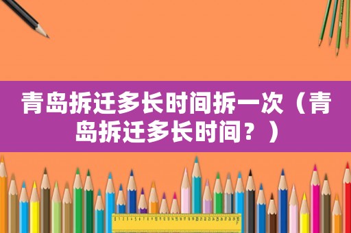 青島拆遷多長時間拆一次（青島拆遷多長時間？）