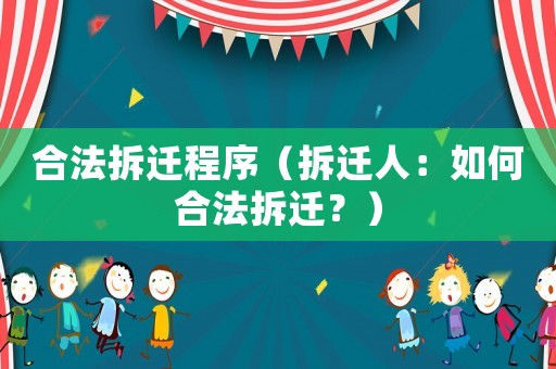 合法拆遷程序（拆遷人：如何合法拆遷？）