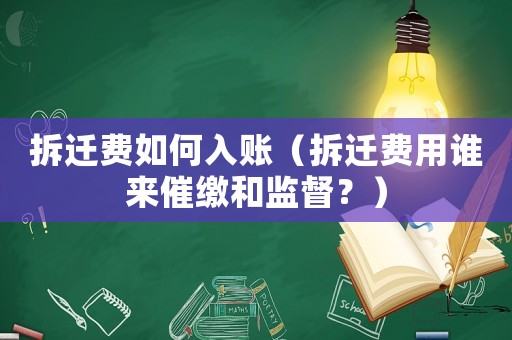 拆遷費如何入賬（拆遷費用誰來催繳和監督？）
