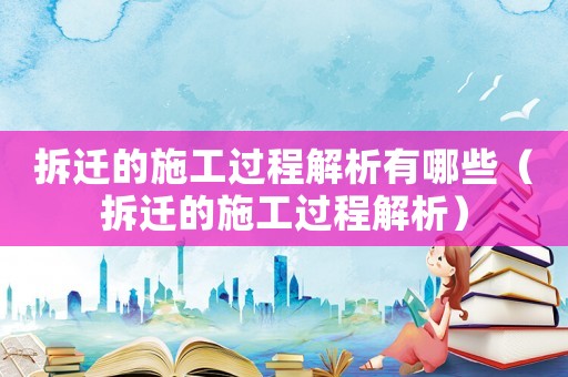 拆遷的施工過程解析有哪些（拆遷的施工過程解析）