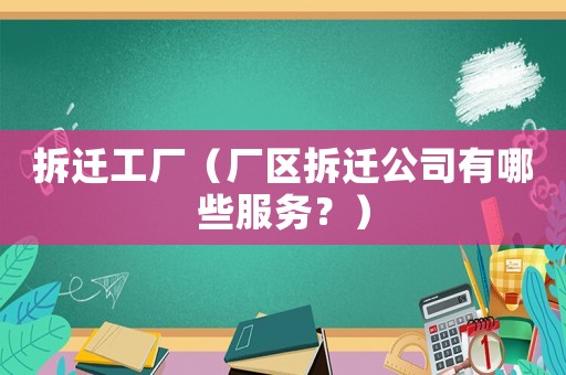 拆遷工廠（廠區拆遷公司有哪些服務？）