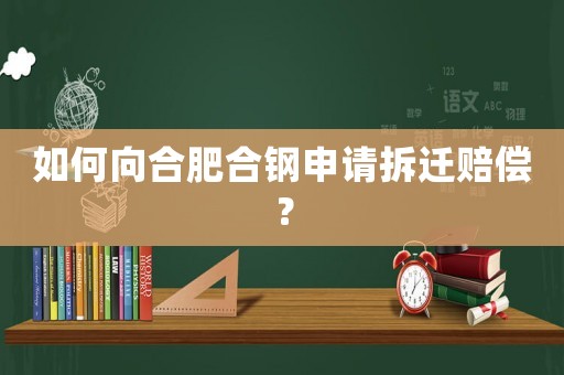 如何向合肥合鋼申請(qǐng)拆遷賠償？