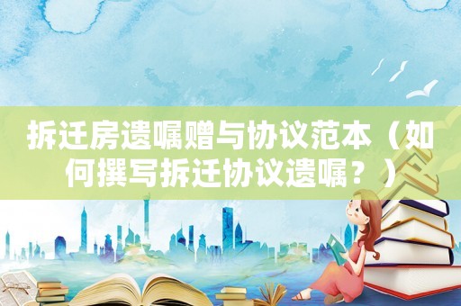 拆遷房遺囑贈與協議范本（如何撰寫拆遷協議遺囑？）